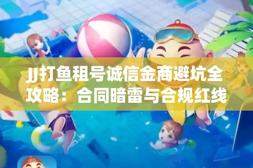 JJ打鱼租号诚信金商避坑全攻略：合同暗雷与合规红线一次说清