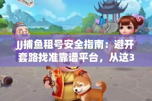JJ捕鱼租号安全指南：避开套路找准靠谱平台，从这3个关键点入手