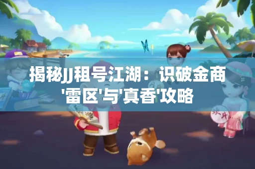 揭秘JJ租号江湖：识破金商'雷区'与'真香'攻略