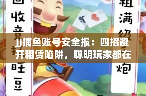 JJ捕鱼账号安全报：四招避开租赁陷阱，聪明玩家都在做