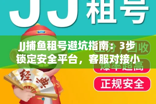 JJ捕鱼租号避坑指南：3步锁定安全平台，客服对接小技巧全公开